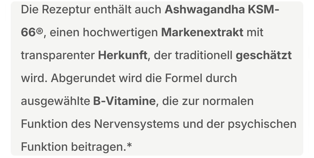 Textblock zur Rezeptur mit Ashwagandha KSM-66® als Markenextrakt sowie B-Vitaminen zur Unterstützung der normalen Funktion des Nervensystems und der psychischen Funktion.
